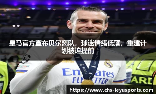 皇马官方宣布贝尔离队，球迷情绪低落，重建计划被迫提前