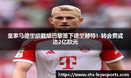 皇家马德里欲截胡巴黎签下德里赫特！转会费或达2亿欧元