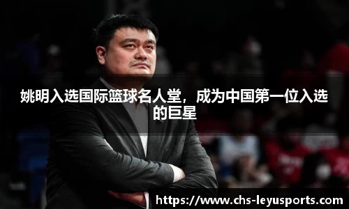 姚明入选国际篮球名人堂，成为中国第一位入选的巨星
