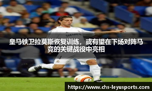 皇马铁卫拉莫斯恢复训练，或有望在下场对阵马竞的关键战役中亮相