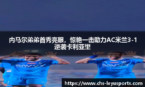 内马尔弟弟首秀亮眼，惊艳一击助力AC米兰3-1逆袭卡利亚里