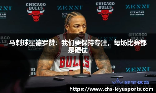 马刺球星德罗赞：我们要保持专注，每场比赛都是硬仗