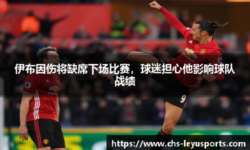 伊布因伤将缺席下场比赛，球迷担心他影响球队战绩