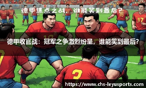 德甲收官战：冠军之争激烈纷呈，谁能笑到最后？
