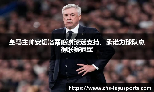 皇马主帅安切洛蒂感谢球迷支持，承诺为球队赢得联赛冠军