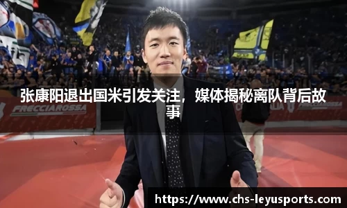 张康阳退出国米引发关注，媒体揭秘离队背后故事