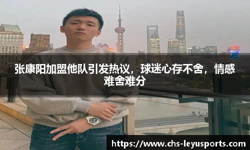 张康阳加盟他队引发热议，球迷心存不舍，情感难舍难分
