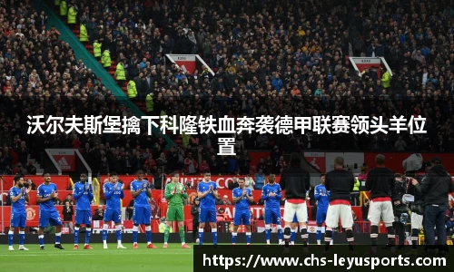 沃尔夫斯堡擒下科隆铁血奔袭德甲联赛领头羊位置