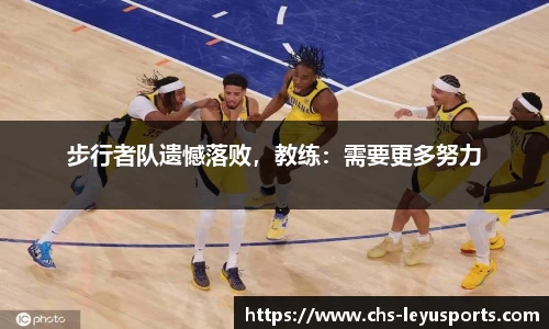 步行者队遗憾落败，教练：需要更多努力