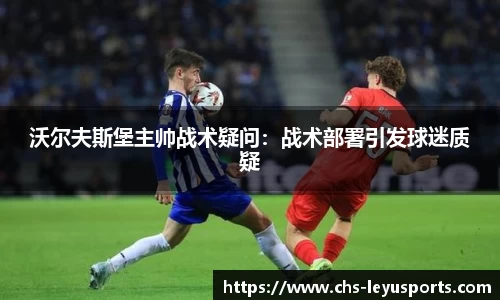 沃尔夫斯堡主帅战术疑问：战术部署引发球迷质疑