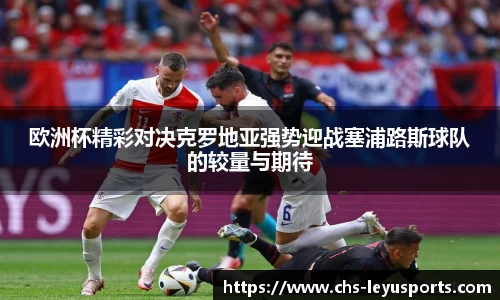 欧洲杯精彩对决克罗地亚强势迎战塞浦路斯球队的较量与期待