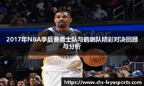 2017年NBA季后赛勇士队与鹈鹕队精彩对决回顾与分析