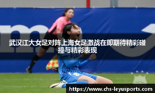 武汉江大女足对阵上海女足激战在即期待精彩碰撞与精彩表现