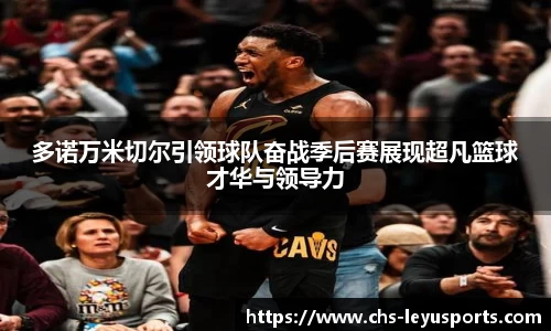 多诺万米切尔引领球队奋战季后赛展现超凡篮球才华与领导力