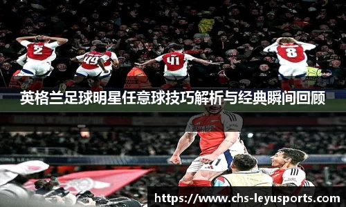 英格兰足球明星任意球技巧解析与经典瞬间回顾