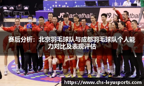 赛后分析:北京羽毛球队与成都羽毛球队个人能力对比及表现评估