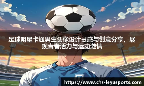 足球明星卡通男生头像设计灵感与创意分享,展现青春活力与运动激情